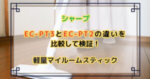 EC-PT3とEC-PT2の違いを比較して検証！シャープ軽量マイルームスティック