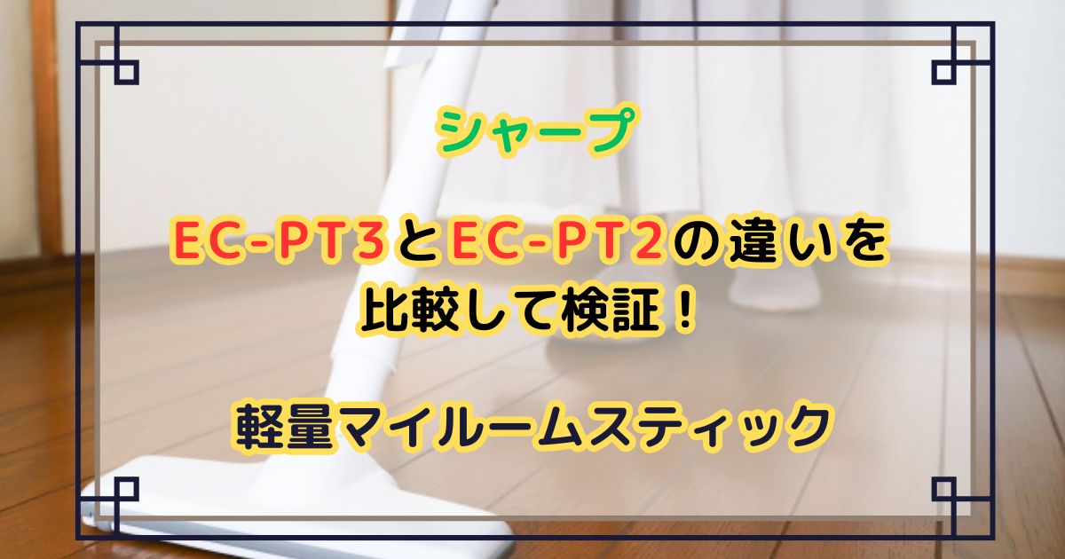EC-PT3とEC-PT2の違いを比較して検証！シャープ軽量マイルームスティック