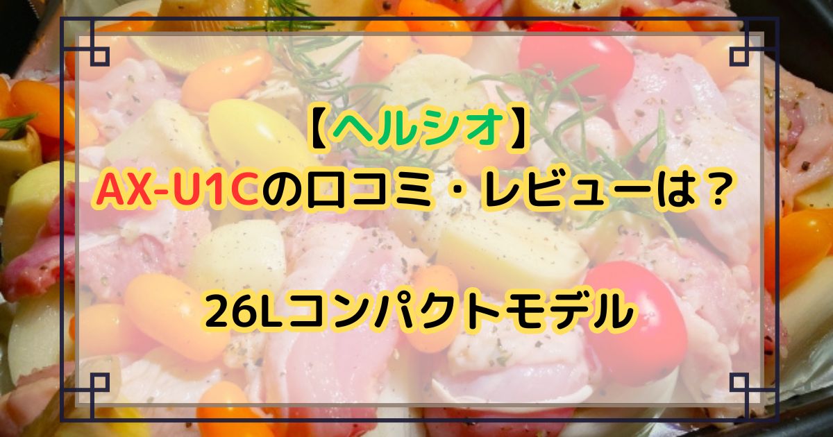 【ヘルシオ】AX-U1Cの口コミ・レビューは？26Lコンパクトモデル