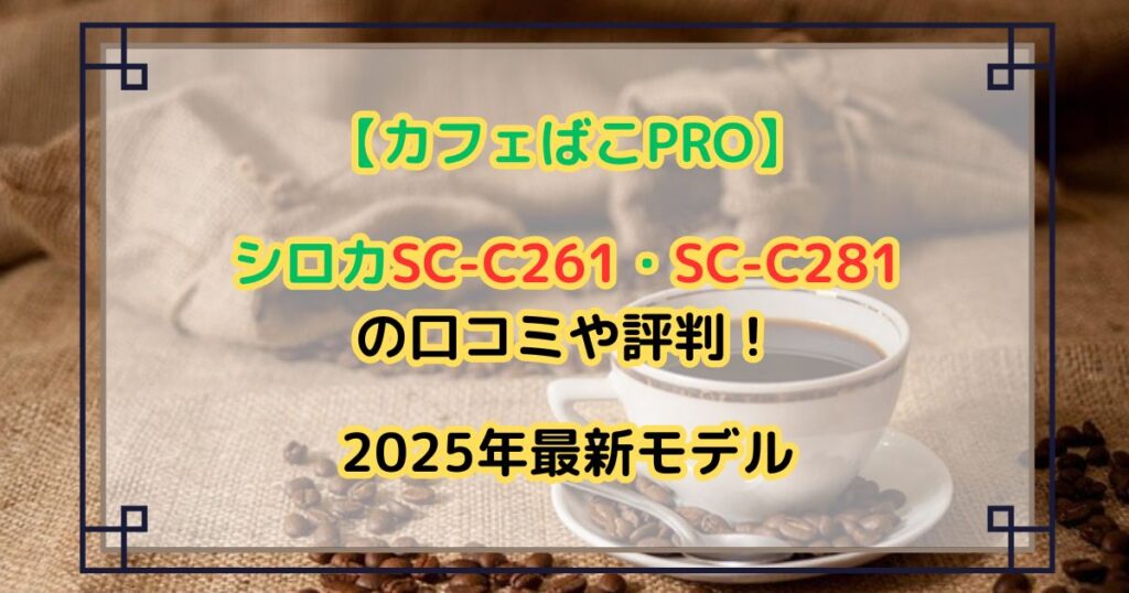 シロカSC-C261・SC-C281【カフェばこPRO】の口コミや評判！2025年最新モデル
