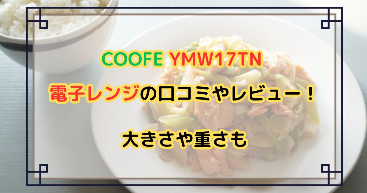 COOFE YMW17TN 電子レンジの口コミやレビュー！大きさや重さも