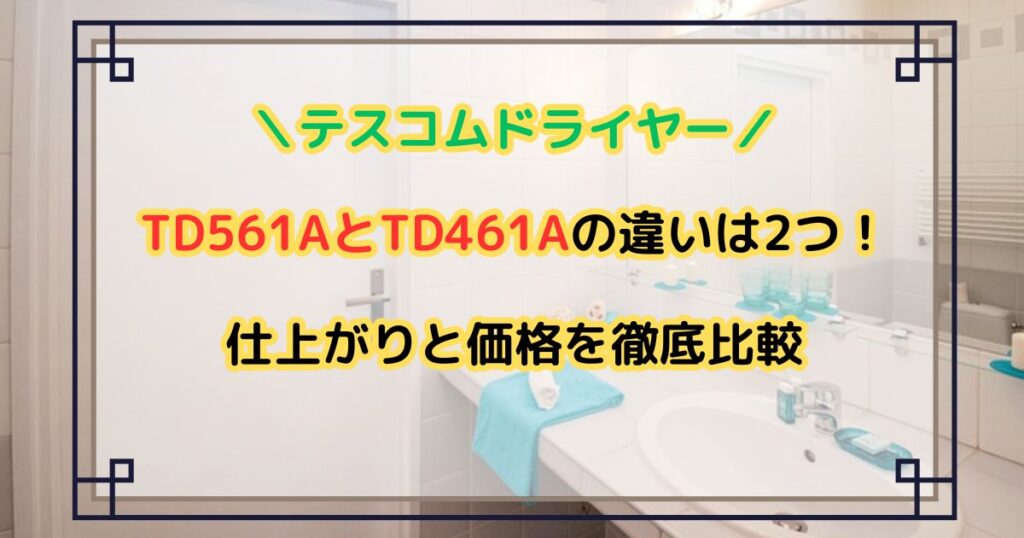 TD561AとTD461Aの違いは2つ！仕上がりと価格を徹底比較【テスコムドライヤー】
