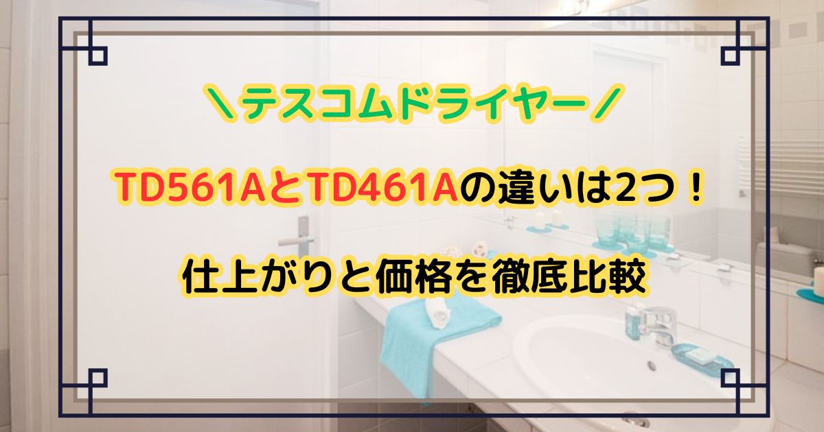 TD561AとTD461Aの違いは2つ！仕上がりと価格を徹底比較【テスコムドライヤー】
