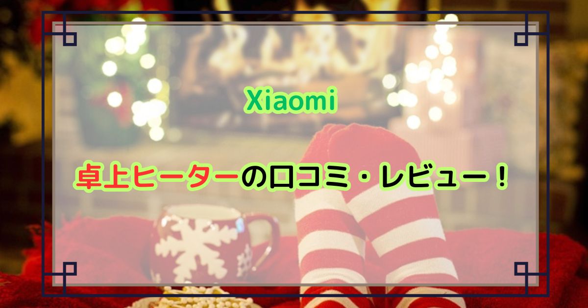 Xiaomi 卓上ヒーターの口コミ・レビュー！