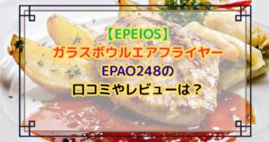 【EPEIOS】ガラスボウルエアフライヤーEPAO248の口コミやレビューは？