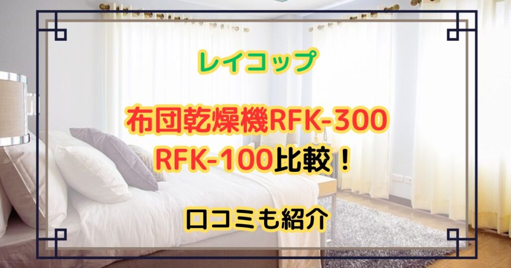 レイコップ布団乾燥機RFK-300・RFK-100比較！口コミも紹介