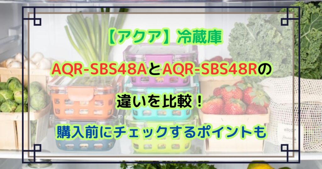 AQR-SBS48AとAQR-SBS48Rの 違いを比較！ 購入前にチェックするポイントも