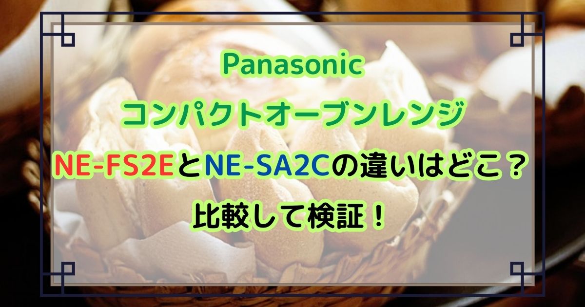 NE-FS2EとNE-SA2Cの違いはどこ？比較して検証！Panasonicコンパクトオーブンレンジ