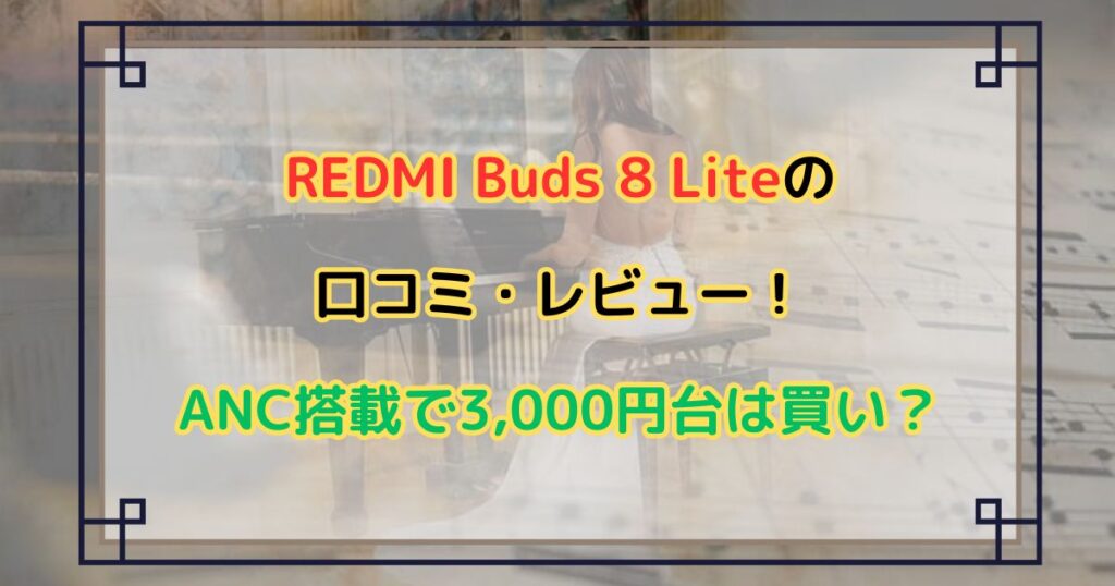 REDMI Buds 8 Liteの口コミ・レビュー！ANC搭載で3,000円台は買い？