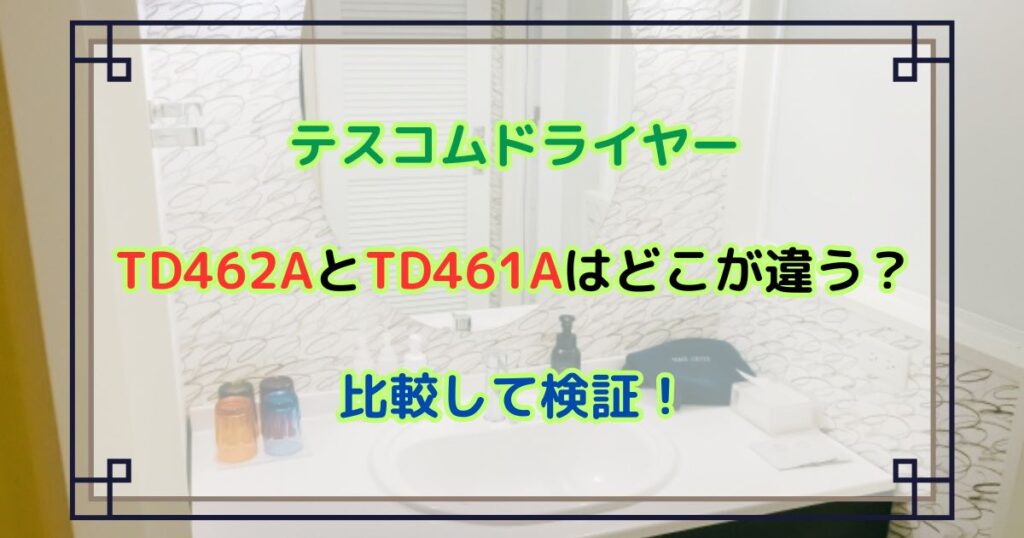 TD462AとTD461Aはどこが違う？比較して検証！テスコムドライヤー