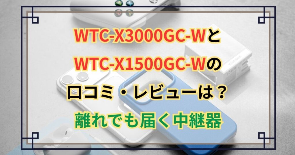 WTC-X3000GC-WとWTC-X1500GC-Wの口コミ・レビューは？離れでも届く中継器