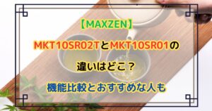 【MAXZEN】MKT10SR02TとMKT10SR01の違いはどこ？機能比較とおすすめな人