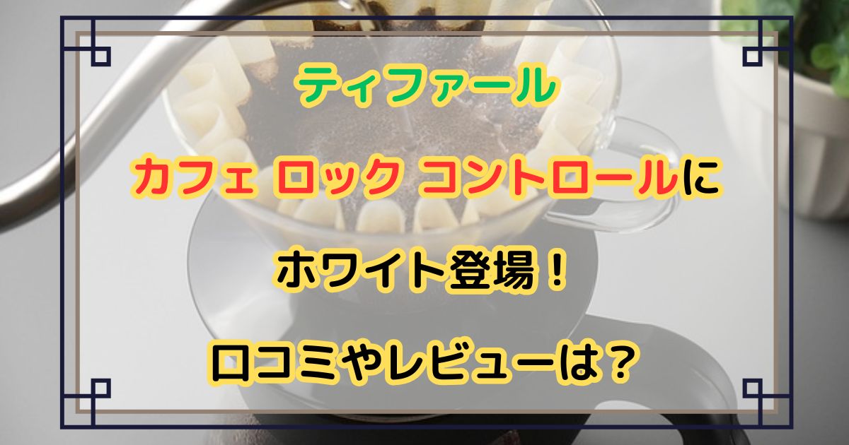 【ティファール】カフェ ロック コントロールにホワイト登場！口コミやレビューは？