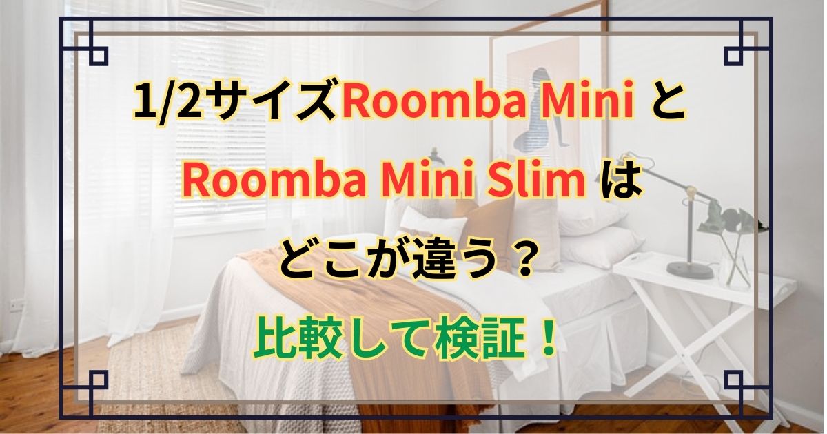 1/2サイズRoomba Mini とRoomba Mini Slim はどこが違う？比較して検証！