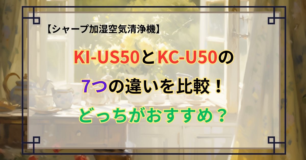 KI-US50とKC-U50の7つの違いを比較！どっちがおすすめ？シャープ加湿空気清浄機