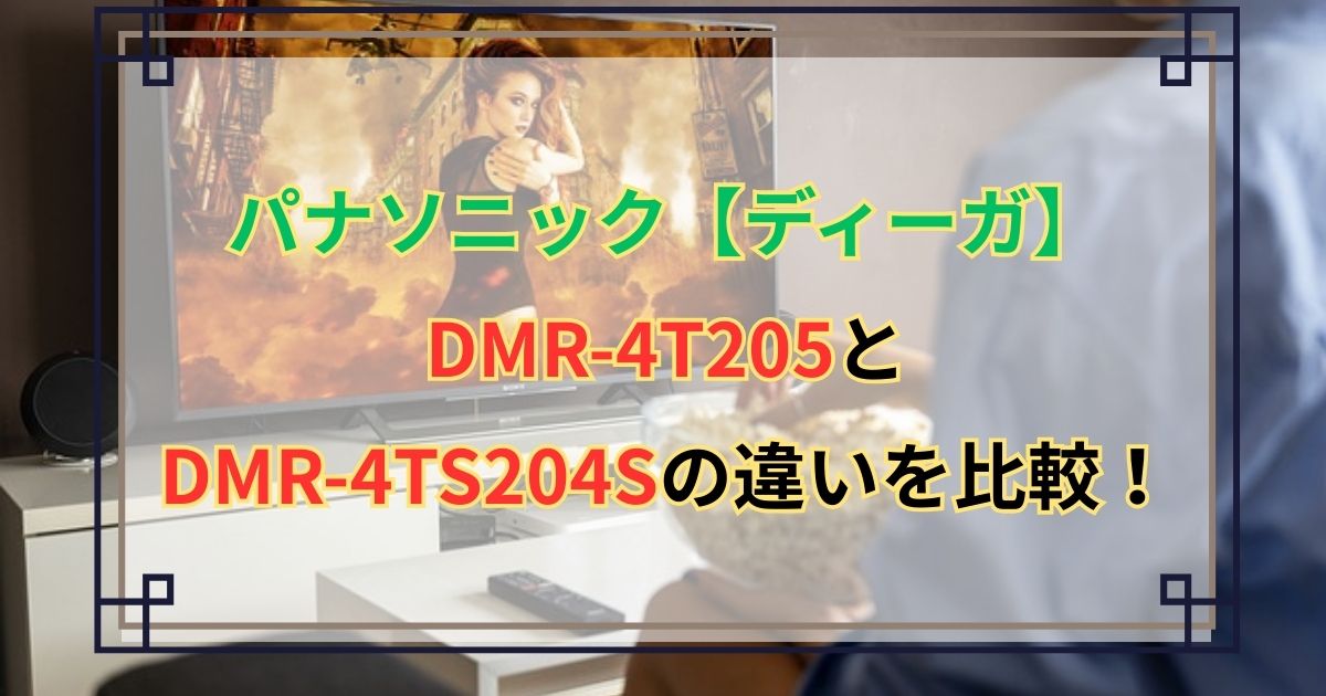 【ディーガ】DMR-4T205とDMR-4TS204Sの違いを比較！
