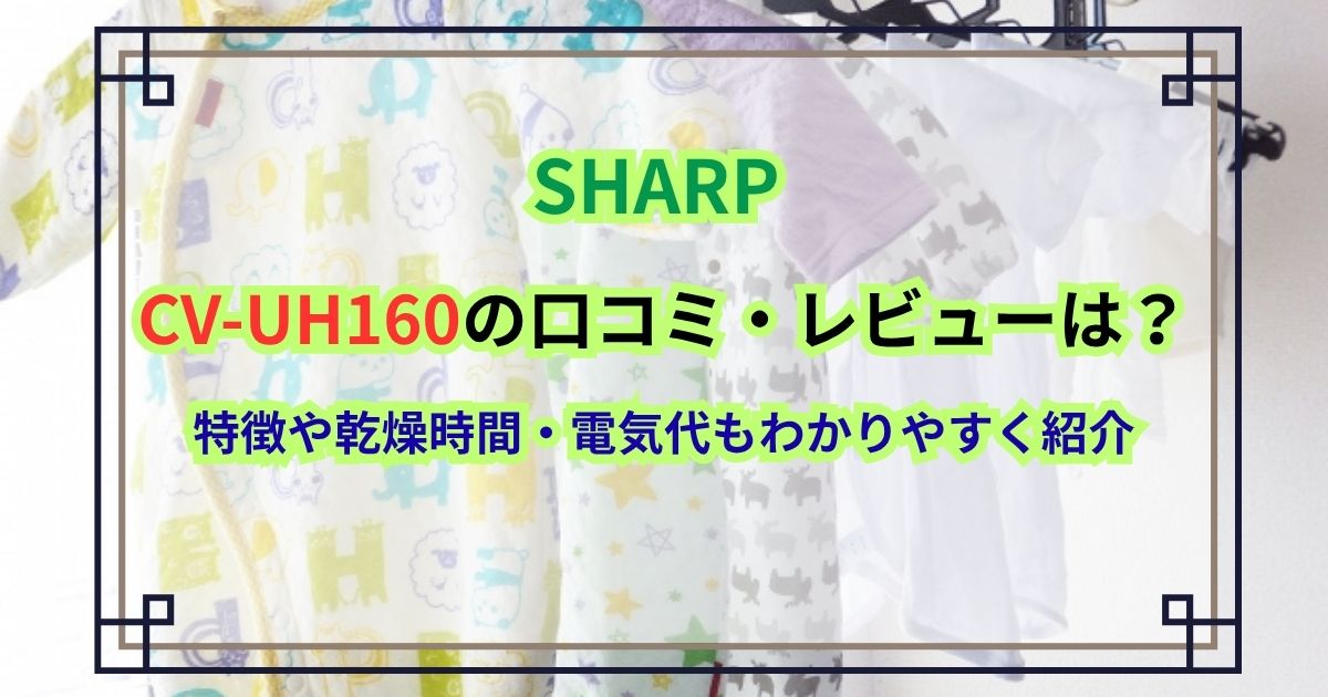 SHARP CV-UH160の口コミ・レビューは？特徴や乾燥時間・電気代もわかりやすく紹介