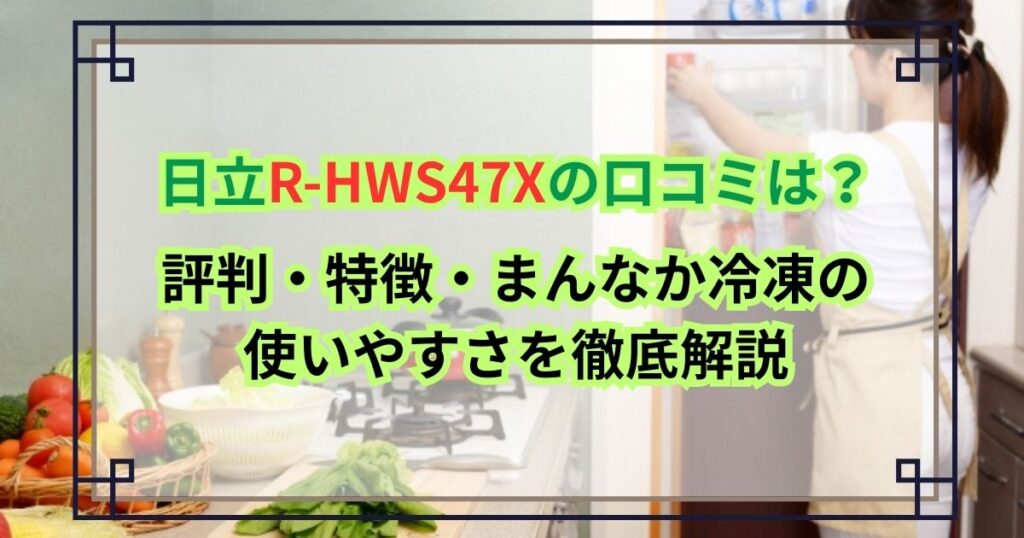 日立R-HWS47Xの口コミは？評判・特徴・まんなか冷凍の使いやすさを徹底解説