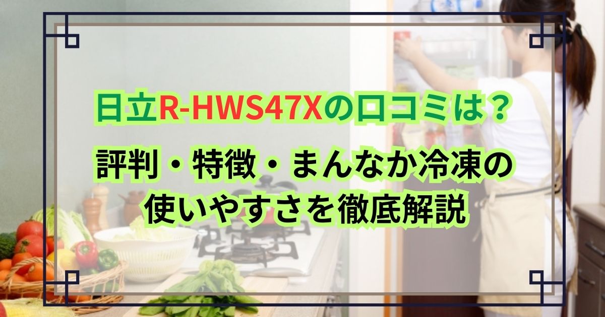 日立R-HWS47Xの口コミは？評判・特徴・まんなか冷凍の使いやすさを徹底解説