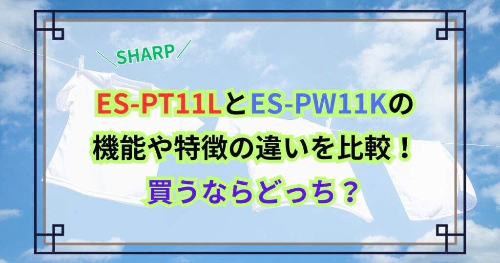 ES-PT11LとES-PW11Kの機能や特徴の違いを比較！買うならどっち？