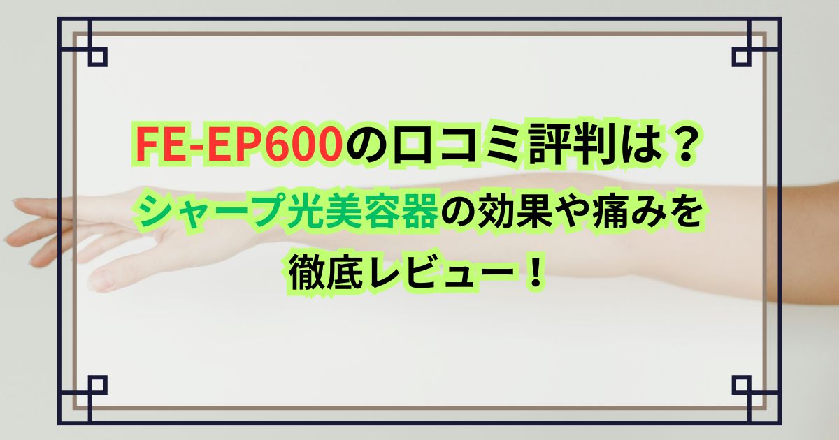 FE-EP600の口コミ評判は？シャープ光美容器の効果や痛みを徹底レビュー！
