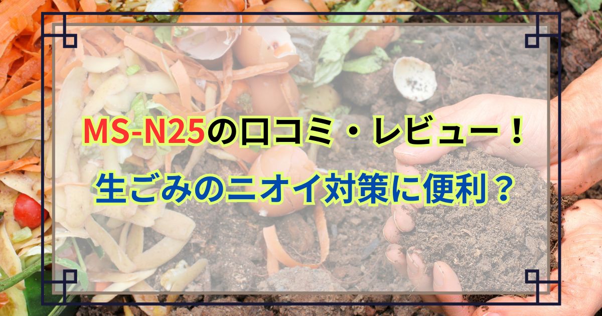 MS-N25の口コミ・レビュー！生ごみのニオイ対策に便利？