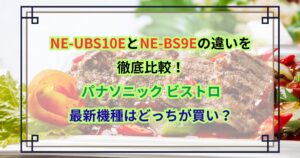 NE-UBS10EとNE-BS9Eの違いを徹底比較！パナソニック ビストロ最新機種はどっちが買い？