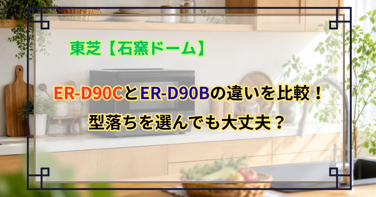 東芝 ER-D90CとER-D90Bの違いを比較！