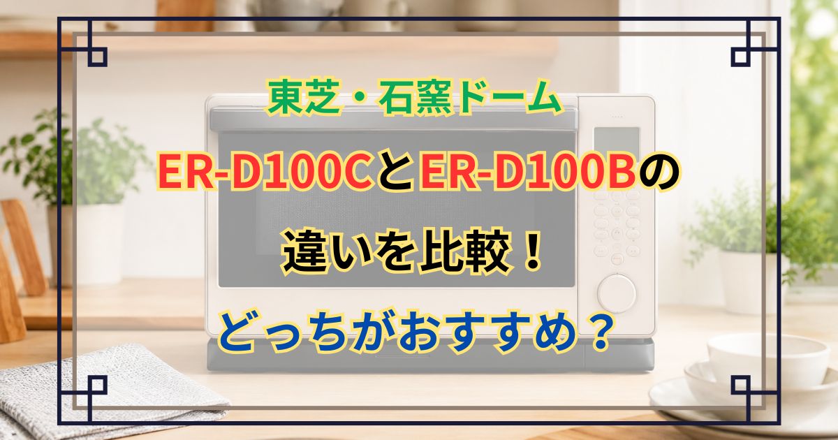 石窯ドーム ER-D100CとER-D100Bの違いを比較！どっちがおすすめ？東芝